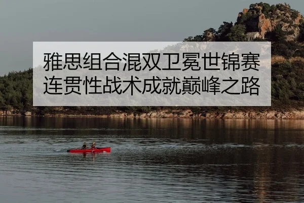 雅思组合混双卫冕世锦赛 连贯性战术成就巅峰之路